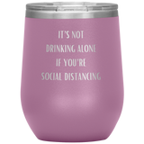 It's Not Drinking Alone If You're Social Distancing Wine Tumbler