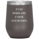 It's Not Drinking Alone If You're Social Distancing Wine Tumbler