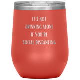 It's Not Drinking Alone If You're Social Distancing Wine Tumbler
