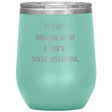 It's Not Drinking Alone If You're Social Distancing Wine Tumbler