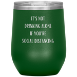 It's Not Drinking Alone If You're Social Distancing Wine Tumbler